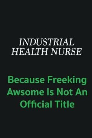 Cover of Industrial health nurse because freeking awsome is not an offical title