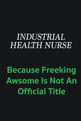 Book cover for Industrial health nurse because freeking awsome is not an offical title