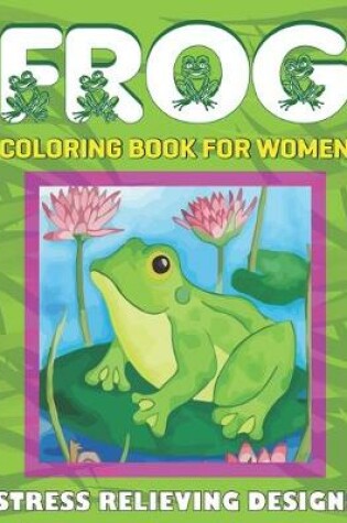 Cover of Frog Coloring Book for Women, Stress Relieving Designs