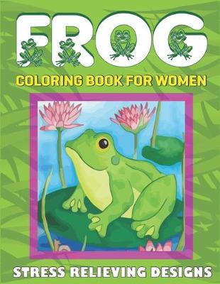 Book cover for Frog Coloring Book for Women, Stress Relieving Designs