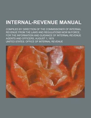 Book cover for Internal-Revenue Manual; Compiled by Direction of the Commissioner of Internal Revenue from the Laws and Regulations Now in Force, for the Information