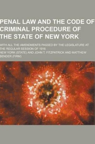 Cover of Penal Law and the Code of Criminal Procedure of the State of New York; With All the Amendments Passed by the Legislature at the Regular Session of 191