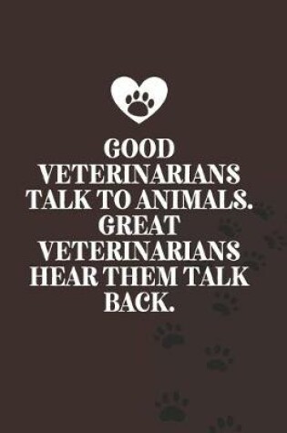 Cover of Good veterinarians talk to animals. Great veterinarians hear them talk back.-Blank Lined Notebook-Funny Quote Journal-6"x9"/120 pages