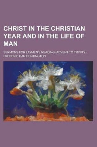 Cover of Christ in the Christian Year and in the Life of Man; Sermons for Laymen's Reading (Advent to Trinity)