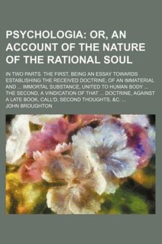 Cover of Psychologia; Or, an Account of the Nature of the Rational Soul. in Two Parts. the First, Being an Essay Towards Establishing the Received Doctrine, of an Immaterial and Immortal Substance, United to Human Body the Second, a Vindication of That Doctrine, Ag