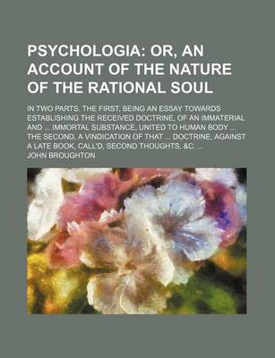 Book cover for Psychologia; Or, an Account of the Nature of the Rational Soul. in Two Parts. the First, Being an Essay Towards Establishing the Received Doctrine, of an Immaterial and Immortal Substance, United to Human Body the Second, a Vindication of That Doctrine, Ag