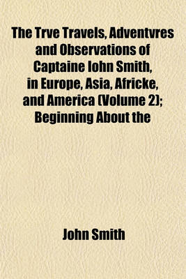 Book cover for The Trve Travels, Adventvres and Observations of Captaine Iohn Smith, in Europe, Asia, Africke, and America (Volume 2); Beginning about the