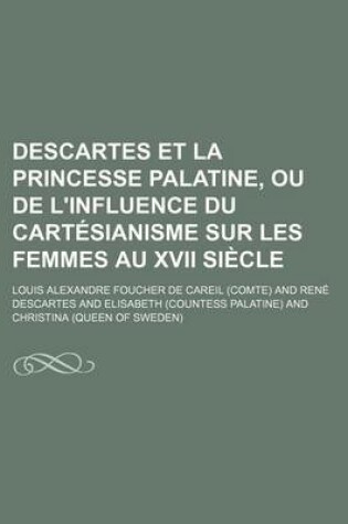 Cover of Descartes Et La Princesse Palatine, Ou de L'Influence Du Cartesianisme Sur Les Femmes Au XVII Siecle