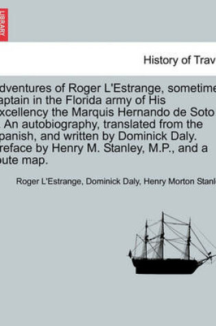 Cover of Adventures of Roger L'Estrange, Sometime Captain in the Florida Army of His Excellency the Marquis Hernando de Soto ... an Autobiography, Translated from the Spanish, and Written by Dominick Daly. Preface by Henry M. Stanley, M.P., and a Route Map.