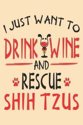 Cover of I Just Want to Drink Wine and Rescue Shih Tzus