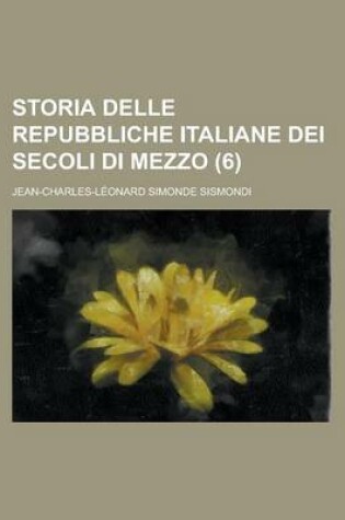 Cover of Storia Delle Repubbliche Italiane Dei Secoli Di Mezzo (6)