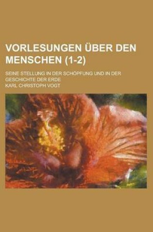 Cover of Vorlesungen Uber Den Menschen; Seine Stellung in Der Schopfung Und in Der Geschichte Der Erde (1-2)