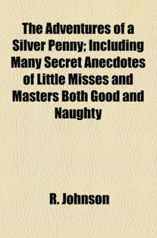 Cover of The Adventures of a Silver Penny; Including Many Secret Anecdotes of Little Misses and Masters Both Good and Naughty
