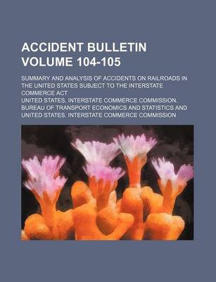 Book cover for Accident Bulletin Volume 104-105; Summary and Analysis of Accidents on Railroads in the United States Subject to the Interstate Commerce ACT