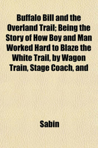 Cover of Buffalo Bill and the Overland Trail; Being the Story of How Boy and Man Worked Hard to Blaze the White Trail, by Wagon Train, Stage Coach, and