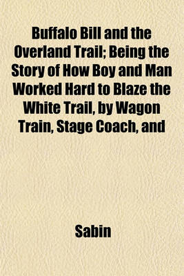 Book cover for Buffalo Bill and the Overland Trail; Being the Story of How Boy and Man Worked Hard to Blaze the White Trail, by Wagon Train, Stage Coach, and