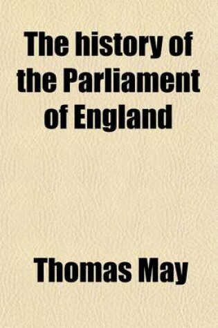 Cover of The History of the Parliament of England; Which Began November the Third, M.DC.XL. with a Short and Necessary View of Some Precedent Years