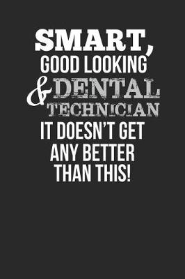 Book cover for Smart, Good Looking & Dental Technician, It Doesn't Get Any Better Than This!