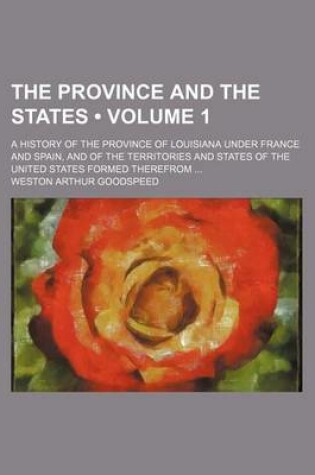 Cover of The Province and the States (Volume 1); A History of the Province of Louisiana Under France and Spain, and of the Territories and States of the United States Formed Therefrom