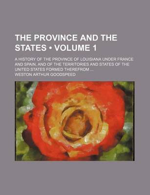 Book cover for The Province and the States (Volume 1); A History of the Province of Louisiana Under France and Spain, and of the Territories and States of the United States Formed Therefrom