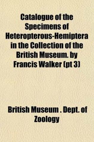 Cover of Catalogue of the Specimens of Heteropterous-Hemiptera in the Collection of the British Museum. by Francis Walker (PT 3)