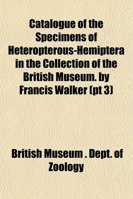 Book cover for Catalogue of the Specimens of Heteropterous-Hemiptera in the Collection of the British Museum. by Francis Walker (PT 3)