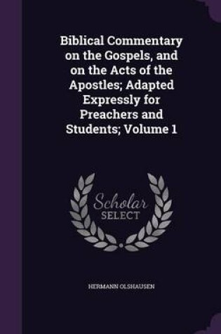 Cover of Biblical Commentary on the Gospels, and on the Acts of the Apostles; Adapted Expressly for Preachers and Students; Volume 1