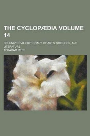 Cover of The Cyclopaedia; Or, Universal Dictionary of Arts, Sciences, and Literature Volume 14