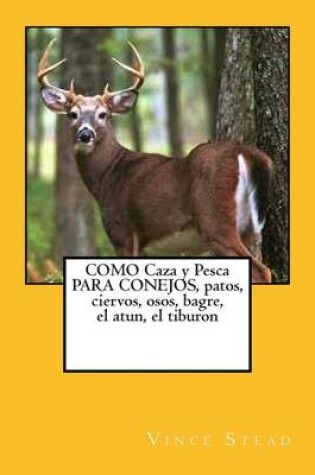 Cover of Como Caza y Pesca Para Conejos, Patos, Ciervos, Osos, Bagre, El Atun, El Tiburon