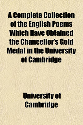 Book cover for A Complete Collection of the English Poems Which Have Obtained the Chancellor's Gold Medal in the University of Cambridge