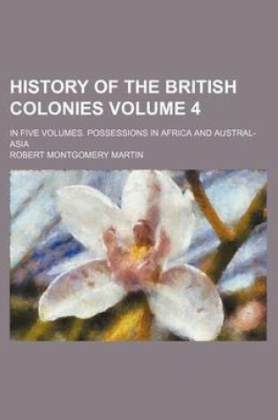 Cover of History of the British Colonies Volume 4; In Five Volumes. Possessions in Africa and Austral-Asia