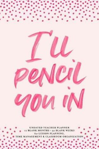 Cover of I'll Pencil You in Undated Teacher Planner, 12 Blank Months & 52 Blank Weeks