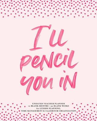 Book cover for I'll Pencil You in Undated Teacher Planner, 12 Blank Months & 52 Blank Weeks