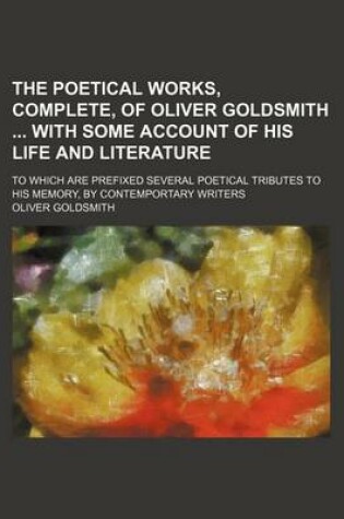 Cover of The Poetical Works, Complete, of Oliver Goldsmith with Some Account of His Life and Literature; To Which Are Prefixed Several Poetical Tributes to His Memory, by Contemportary Writers