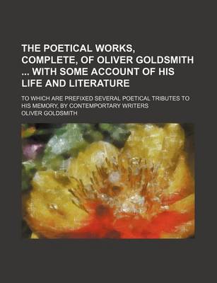 Book cover for The Poetical Works, Complete, of Oliver Goldsmith with Some Account of His Life and Literature; To Which Are Prefixed Several Poetical Tributes to His Memory, by Contemportary Writers