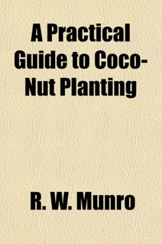 Cover of A Practical Guide to Coco-Nut Planting