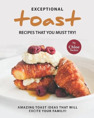 Book cover for Exceptional Toast Recipes That You Must Try!