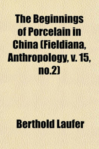 Cover of The Beginnings of Porcelain in China (Fieldiana, Anthropology, V. 15, No.2)