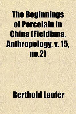 Book cover for The Beginnings of Porcelain in China (Fieldiana, Anthropology, V. 15, No.2)