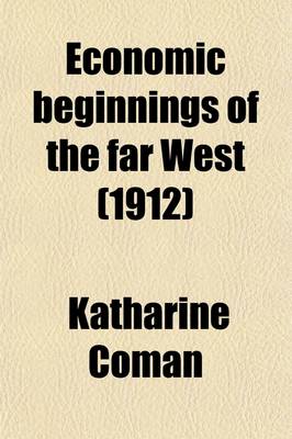 Book cover for Economic Beginnings of the Far West (Volume 1); How We Won the Land Beyond the Mississippi