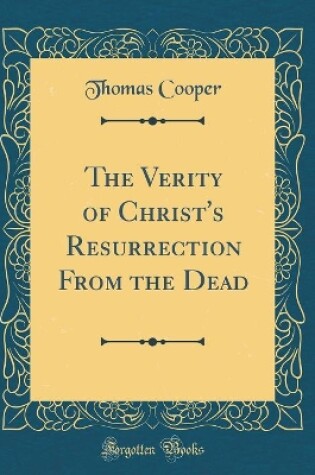 Cover of The Verity of Christ's Resurrection from the Dead (Classic Reprint)