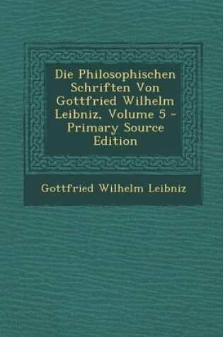 Cover of Die Philosophischen Schriften Von Gottfried Wilhelm Leibniz, Volume 5