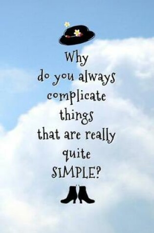 Cover of Why do You Always Complicate Things that are Really Quite SIMPLE