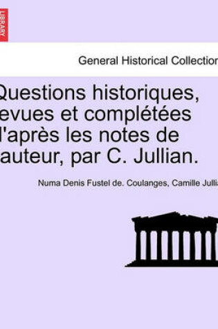 Cover of Questions Historiques, Revues Et Completees D'Apres Les Notes de L'Auteur, Par C. Jullian.