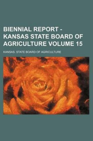 Cover of Biennial Report - Kansas State Board of Agriculture Volume 15