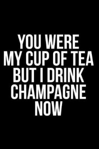 Cover of You Were My Cup of Tea But I Drink Champagne Now