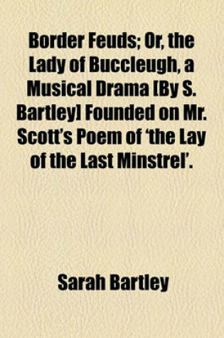 Cover of Border Feuds; Or, the Lady of Buccleugh, a Musical Drama [By S. Bartley] Founded on Mr. Scott's Poem of 'The Lay of the Last Minstrel'.