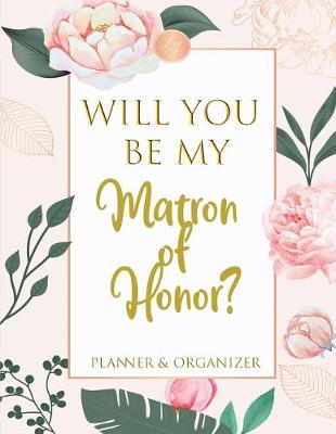 Book cover for Will You Be My Matron of Honor Planner & Organizer