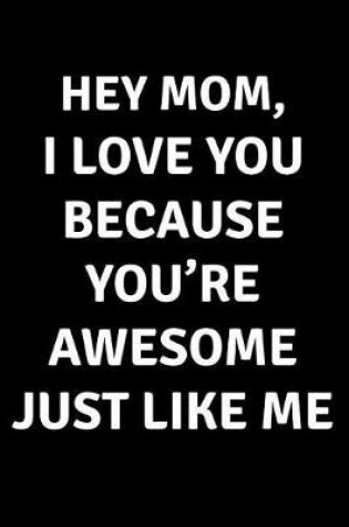 Cover of Hey Mom I Love You Because You're Awesome Just Like Me