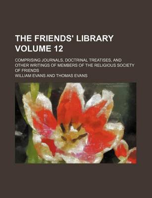 Book cover for The Friends' Library Volume 12; Comprising Journals, Doctrinal Treatises, and Other Writings of Members of the Religious Society of Friends